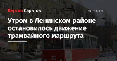 Михаил Исаев - Утром в Ленинском районе остановилось движение трамвайного маршрута - nversia.ru - Саратов
