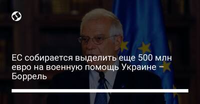 ЕС собирается выделить еще 500 млн евро на военную помощь Украине – Боррель - biz.liga.net - Украина - Россия - Евросоюз