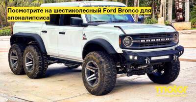 Посмотрите на шестиколесный Ford Bronco для апокалипсиса - motor.ru