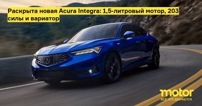 Раскрыта новая Acura Integra: 1,5-литровый мотор, 203 силы и вариатор - motor.ru - Сша