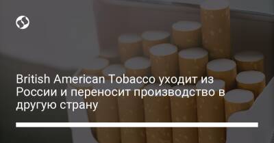 British American Tobacco уходит из России и переносит производство в другую страну - biz.liga.net - Украина - Англия - Сша - Россия - Санкт-Петербург