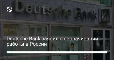 Deutsche Bank заявил о сворачивании работы в России - biz.liga.net - Украина - Германия - Россия