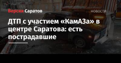 ДТП с участием «КамАЗа» в центре Саратова: есть пострадавшие - nversia.ru