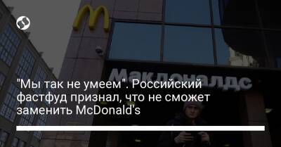 "Мы так не умеем". Российский фастфуд признал, что не сможет заменить McDonald's - biz.liga.net - Россия
