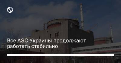 Все АЭС Украины продолжают работать стабильно - biz.liga.net - Украина - Энергодар