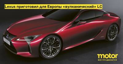 Lexus 150 (150) - Lexus приготовил для Европы «вулканический» LC - motor.ru - Япония