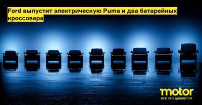 Ford выпустит электрическую Puma и два батарейных кроссовера - motor.ru