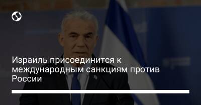 Яир Лапид - Израиль присоединится к международным санкциям против России - biz.liga.net - Сша - Россия - Израиль