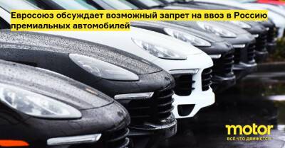 Евросоюз обсуждает возможный запрет на ввоз в Россию премиальных автомобилей - motor.ru - Россия - Евросоюз