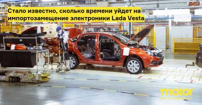 Стало известно, сколько времени уйдет на импортозамещение электроники Lada Vesta - motor.ru - Россия - Тольятти - Ижевск
