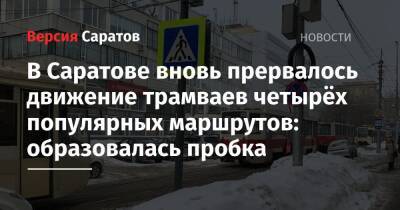 В Саратове вновь прервалось движение трамваев четырёх популярных маршрутов: образовалась пробка - nversia.ru - Саратов