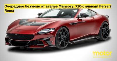 Очередное безумие от ателье Mansory: 710-сильный Ferrari Roma - motor.ru