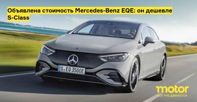 Объявлена стоимость Mercedes-Benz EQE: он дешевле S-Class - motor.ru - Mercedes-Benz