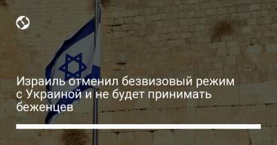 Израиль отменил безвизовый режим с Украиной и не будет принимать беженцев - biz.liga.net - Украина - Израиль