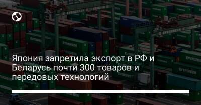 Япония запретила экспорт в РФ и Беларусь почти 300 товаров и передовых технологий - biz.liga.net - Украина - Россия - Белоруссия - Япония