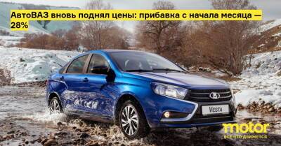 АвтоВАЗ вновь поднял цены: прибавка с начала месяца — 28% - motor.ru - Россия