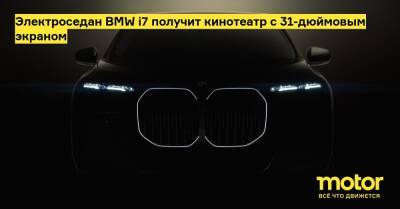 Электроседан BMW i7 получит кинотеатр с 31-дюймовым экраном - motor.ru