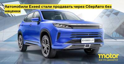 Автомобили Exeed стали продавать через СберАвто без наценки - motor.ru - Россия