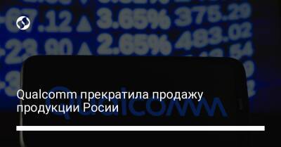 Михаил Федоров - Qualcomm прекратила продажу продукции Росии - biz.liga.net - Украина - Сша - Россия