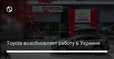 Toyota возобновляет работу в Украине - biz.liga.net - Киев - Украина - Россия - Кривой Рог - Краматорск
