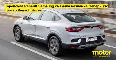 Корейская Renault Samsung сменила название: теперь это просто Renault Korea - motor.ru - Китай - Южная Корея