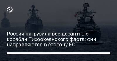 Россия нагрузила все десантные корабли Тихоокеанского флота: они направляются в сторону ЕС - biz.liga.net - Украина - Россия - Япония - Турция - Сирия
