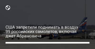 Роман Абрамович - США запретили поднимать в воздух 99 российских самолетов, включая джет Абрамовича - biz.liga.net - Сша - Россия - Белоруссия