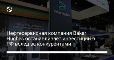Нефтесервисная компания Baker Hughes останавливает инвестиции в РФ вслед за конкурентами - biz.liga.net - Украина - Россия