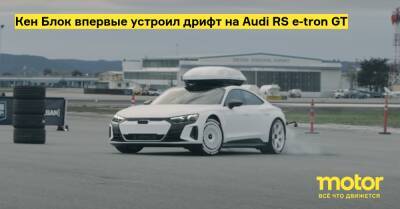 Кен Блок впервые устроил дрифт на Audi RS e-tron GT - motor.ru