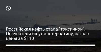 Российская нефть стала "токсичной". Покупатели ищут альтернативу, загнав цены за $110 - biz.liga.net - Украина - Англия - Сша - Россия - Евросоюз - Швеция - Саудовская Аравия