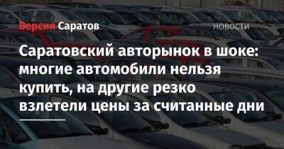 Саратовский авторынок в шоке: многие автомобили нельзя купить, на другие резко взлетели цены за считанные дни - nversia.ru - Украина - Россия