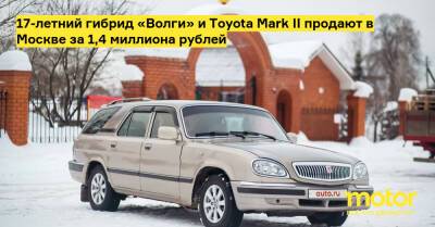 17-летний гибрид «Волги» и Toyota Mark II продают в Москве за 1,4 миллиона рублей - motor.ru - Москва - Россия