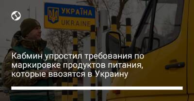 Кабмин упростил требования по маркировке продуктов питания, которые ввозятся в Украину - biz.liga.net - Украина