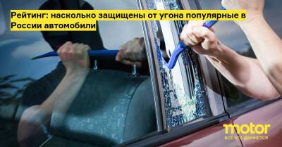 Рейтинг: насколько защищены от угона популярные в России автомобили - motor.ru - Россия
