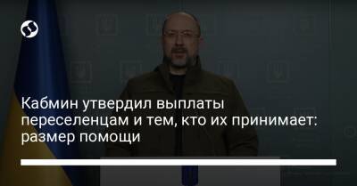 Денис Шмыгаль - Кабмин утвердил выплаты переселенцам и тем, кто их принимает: размер помощи - biz.liga.net - Украина