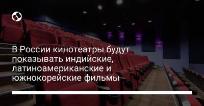 В России кинотеатры будут показывать индийские, латиноамериканские и южнокорейские фильмы - biz.liga.net - Россия