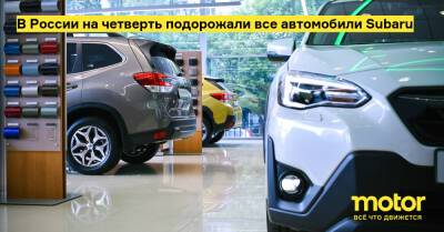 В России на четверть подорожали все автомобили Subaru - motor.ru - Россия