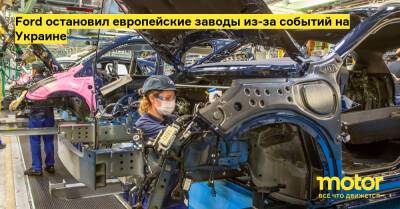 Ford остановил европейские заводы из-за событий на Украине - motor.ru - Украина - Германия - Испания