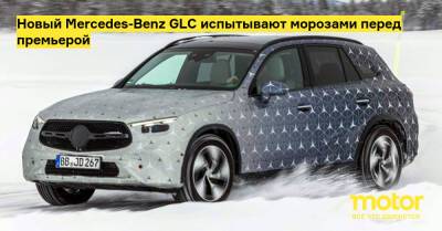 Новый Mercedes-Benz GLC испытывают морозами перед премьерой - motor.ru