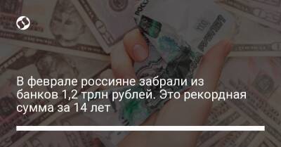 В феврале россияне забрали из банков 1,2 трлн рублей. Это рекордная сумма за 14 лет - biz.liga.net - Россия