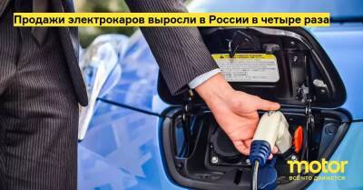 Продажи электрокаров выросли в России в четыре раза - motor.ru - Россия