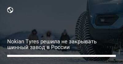 Nokian Tyres решила не закрывать шинный завод в России - biz.liga.net - Сша - Россия - Финляндия - Всеволожск - штат Теннесси - Sanomat