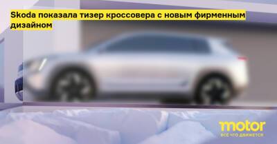 Skoda показала тизер кроссовера с новым фирменным дизайном - motor.ru