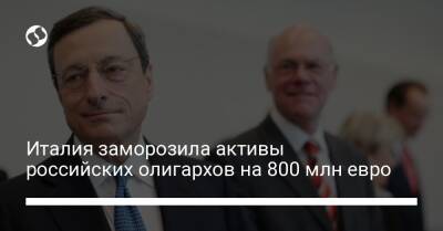 Марио Драги - Италия заморозила активы российских олигархов на 800 млн евро - biz.liga.net - Россия - Италия