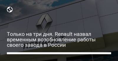 Только на три дня. Renault назвал временным возобновление работы своего завода в России - biz.liga.net - Украина - Франция - Москва - Россия