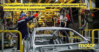 Оставшимся без работы российским сборщикам BMW оплатят отдых в санатории - motor.ru - Россия - Светлогорск