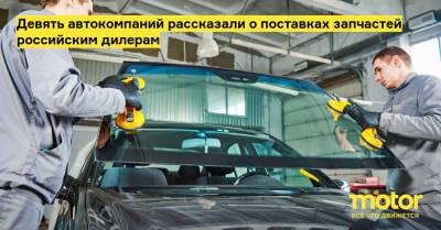Девять автокомпаний рассказали о поставках запчастей российским дилерам - motor.ru - Россия