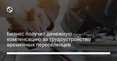 Бизнес получит денежную компенсацию за трудоустройство временных переселенцев - biz.liga.net - Украина