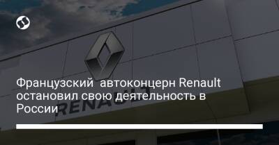 Французский автоконцерн Renault остановил свою деятельность в России - biz.liga.net - Украина - Франция - Москва - Россия