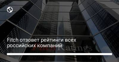 Fitch отзовет рейтинги всех российских компаний - biz.liga.net - Россия - Евросоюз